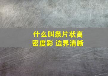 什么叫条片状高密度影 边界清晰